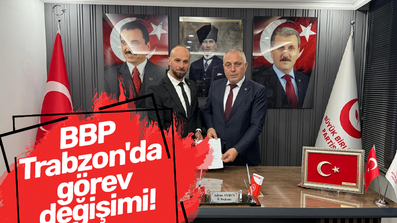 BBP Trabzon'da görev değişimi!