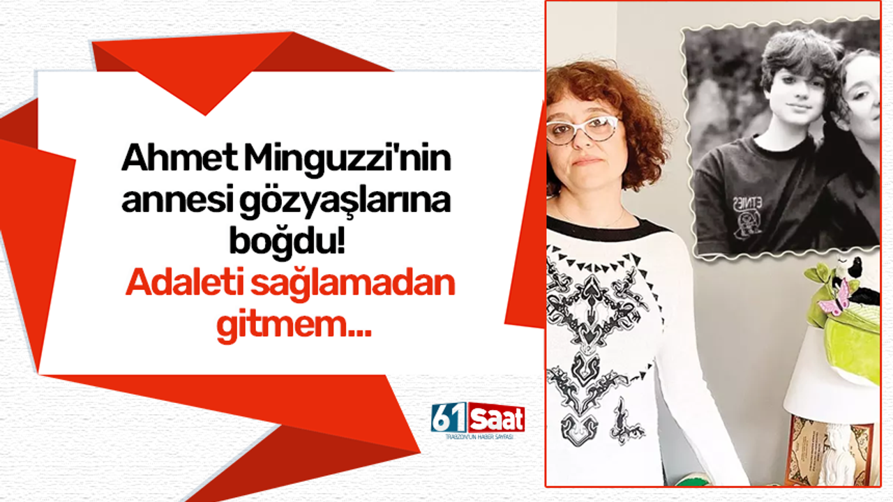 Ahmet Minguzzi'nin annesi gözyaşlarına boğdu! Adaleti sağlamadan gitmem