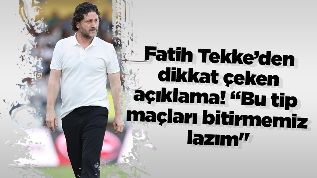 Fatih Tekke’den dikkat çeken açıklama! “Bu tip maçları bitirmemiz lazım"