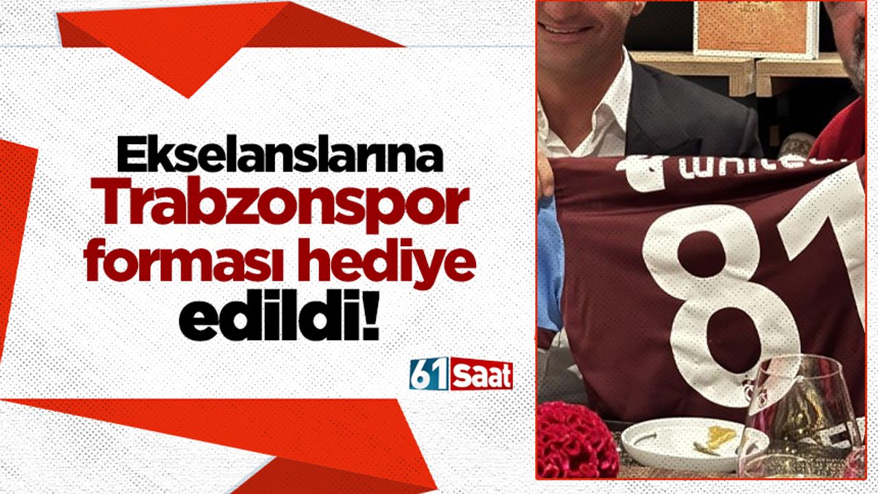 Ekselanslarına Trabzonspor forması hediye edildi!