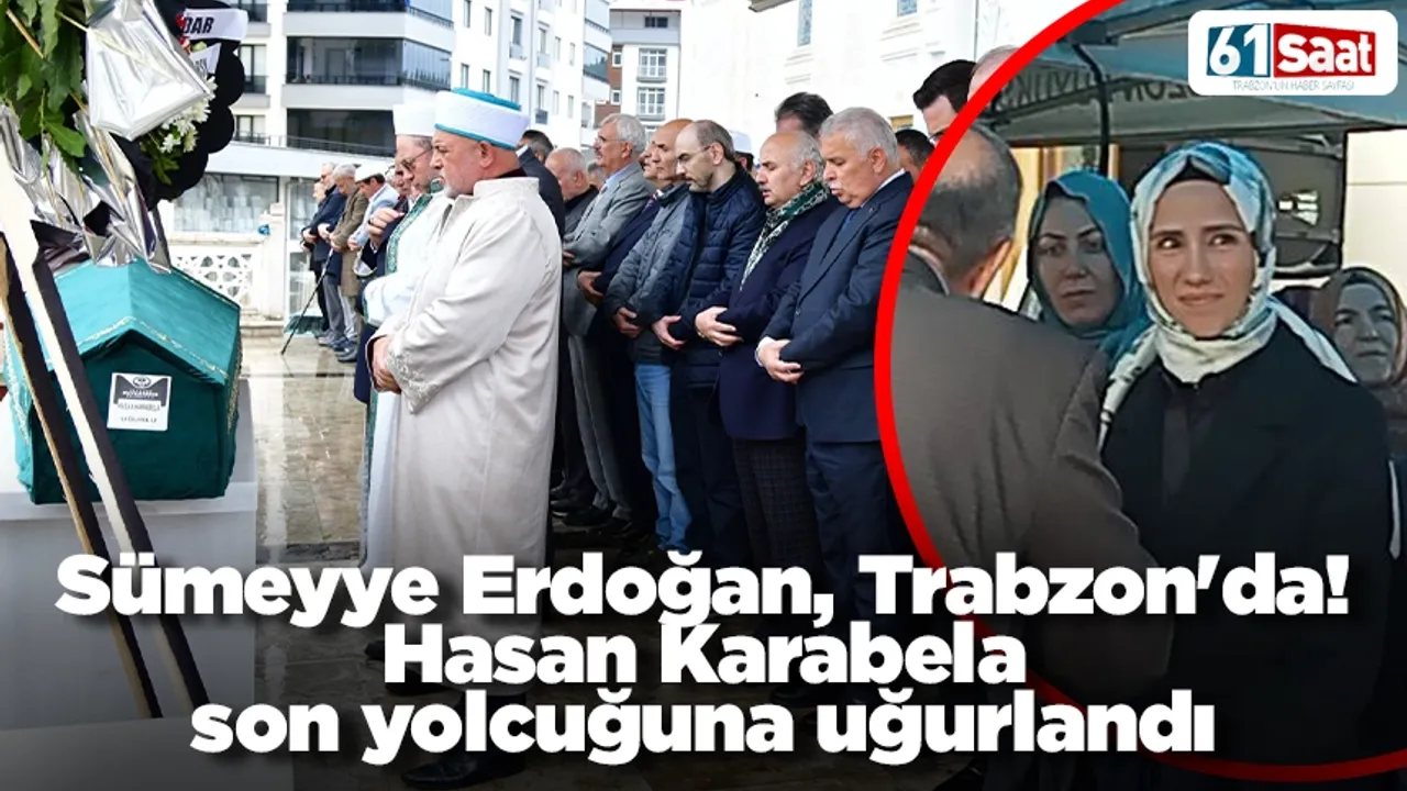 Sümeyye Erdoğan, Trabzon'da! Hasan Karabela son yolcuğuna uğurlandı
