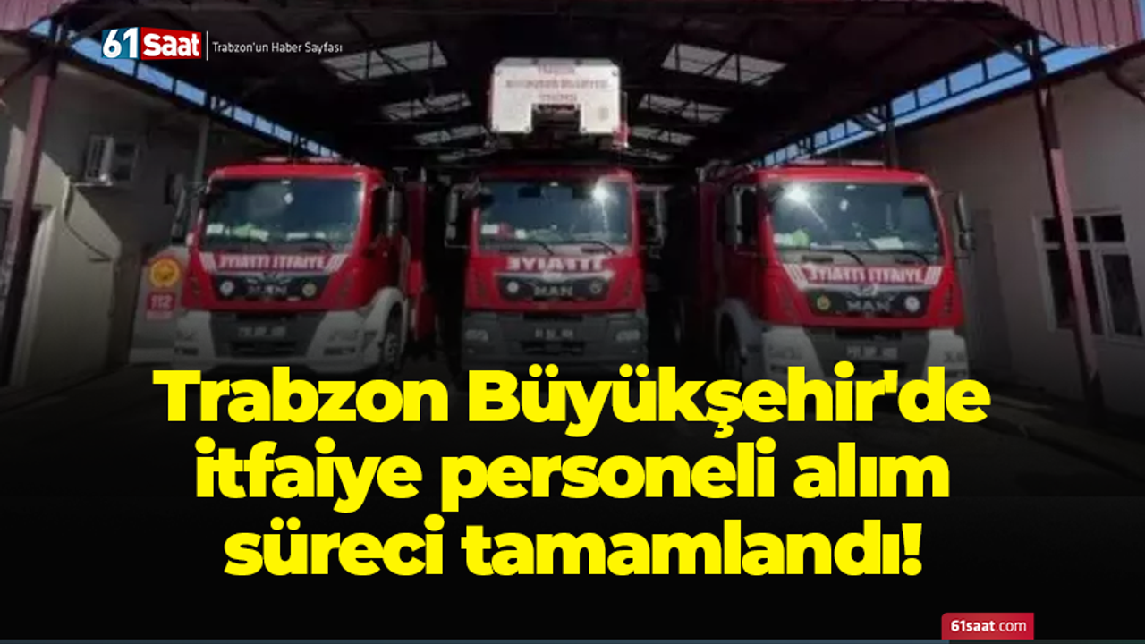 Trabzon Büyükşehir'de itfaiye personeli alım süreci tamamlandı!