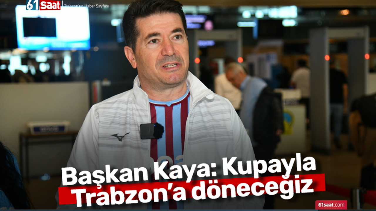 Başkan Kaya: Kupayla Trabzon’a döneceğiz