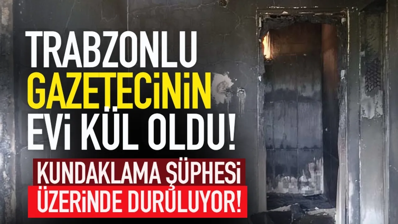 Trabzonlu gazetecinin evi kül oldu! Kundaklama...
