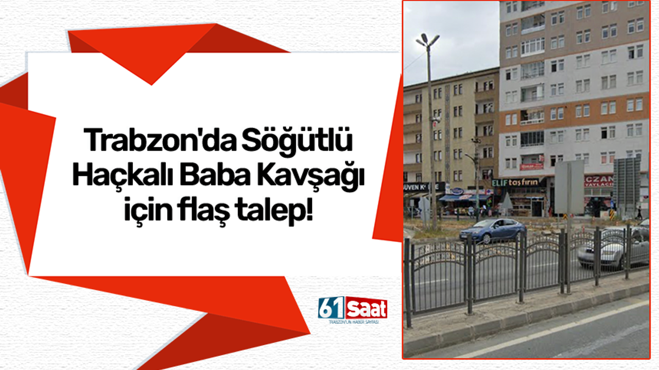 Trabzon'da Söğütlü Haçkalı Baba Kavşağı için flaş talep!