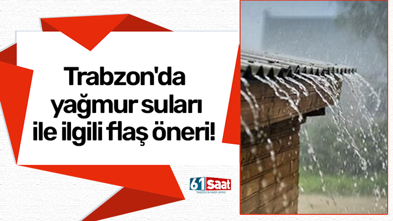 Trabzon'da yağmur suları ile ilgili flaş öneri! Tarımda ve itfaiye için...
