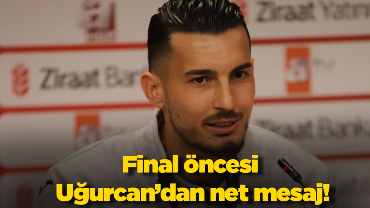 Final öncesi Uğurcan’dan net mesaj!