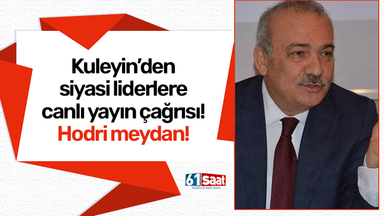 Kuleyin’den siyasi liderlere canlı yayın çağrısı! Hodri meydan!