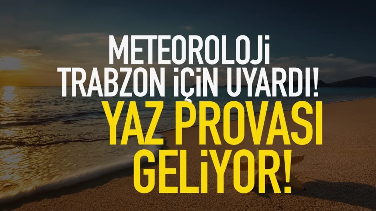 Trabzon'da meteoroloji uyardı: Yaz provası geliyor...