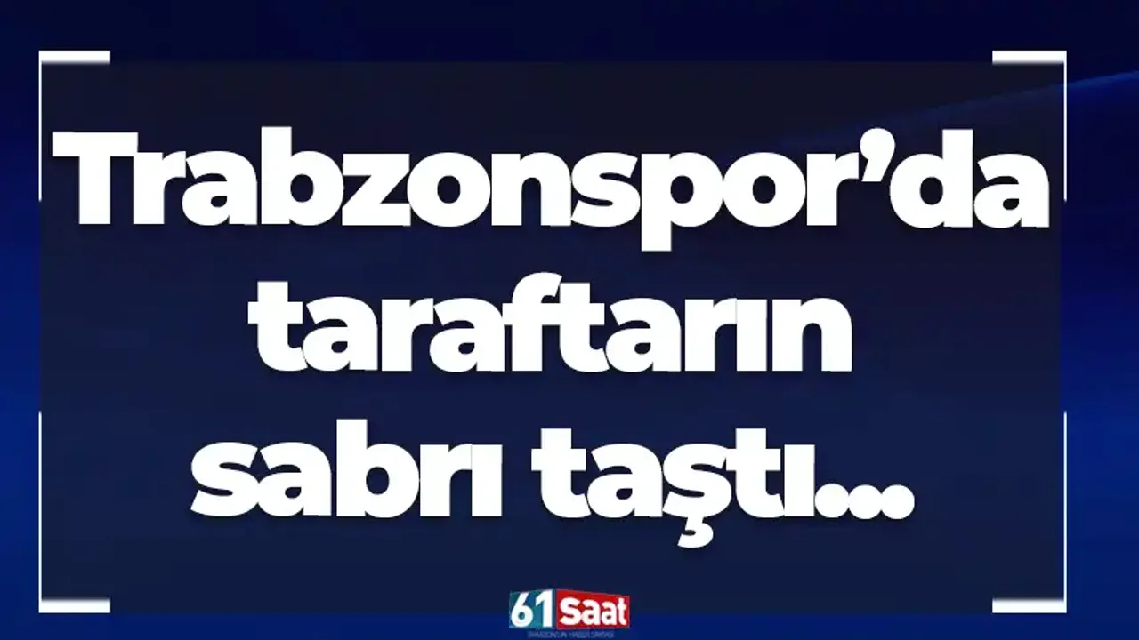 Trabzonspor’da taraftarın sabrı taştı...