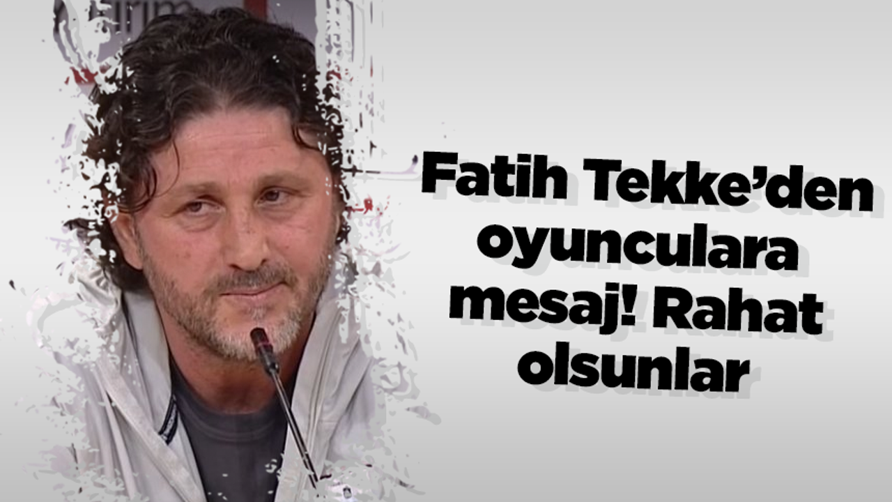 Fatih Tekke’den oyunculara mesaj! Rahat olsunlar