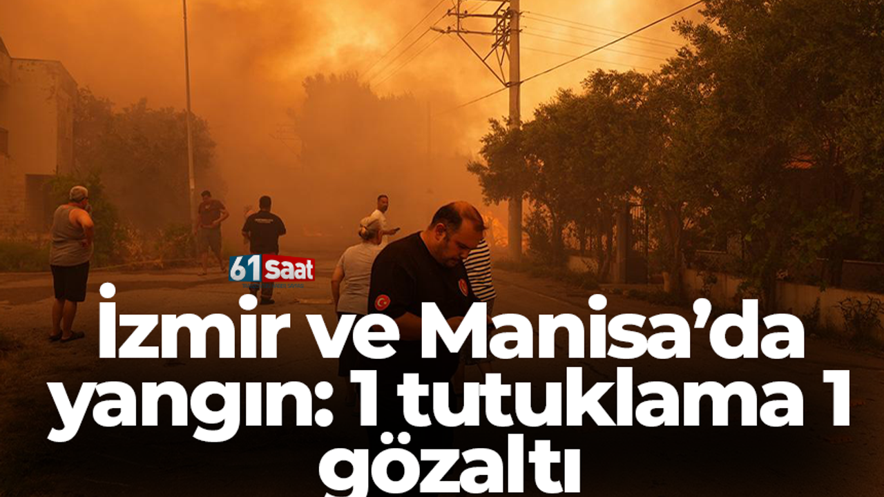 İzmir ve Manisa’da yangın: 1 tutuklama 1 gözaltı