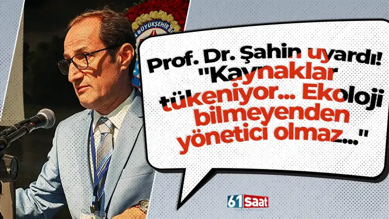 Prof. Dr. Şahin uyardı! "Kaynaklar tükeniyor... Ekoloji bilmeyenden yönetici olmaz..."