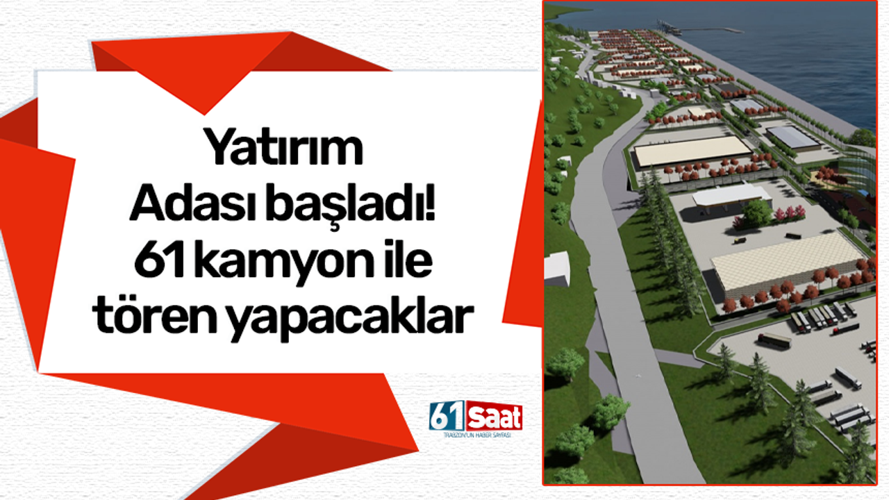 Yatırım Adası başladı! 61 kamyon ile tören yapacaklar