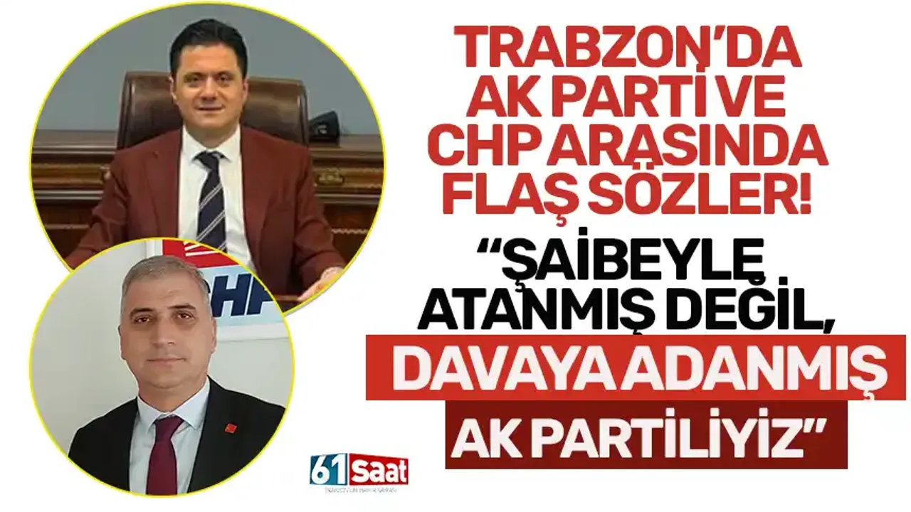 Trabzon'da AK Parti ve CHP arasında flaş sözler! "Şaibeli atanmış değil, davaya adanmış AK Partiliyiz..."