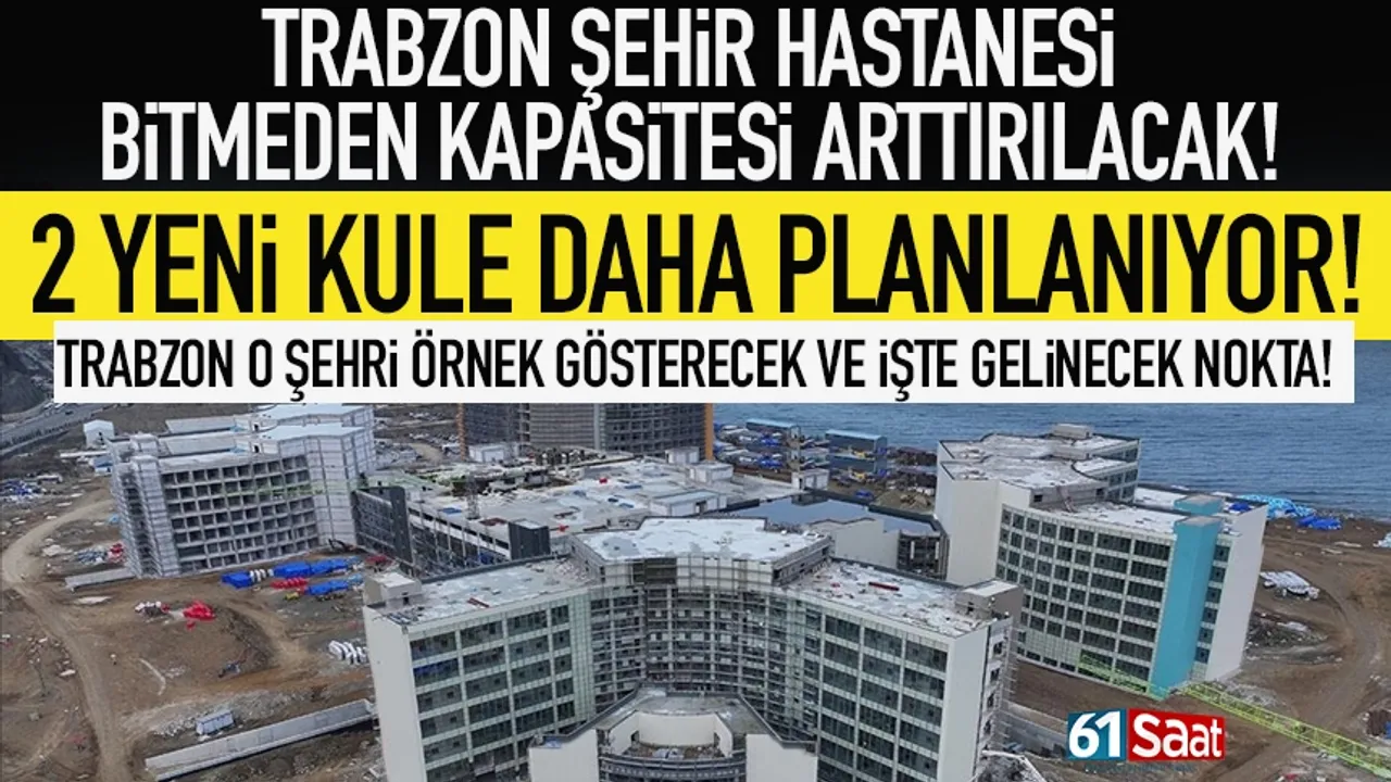 Trabzon Şehir Hastanesinin kapasitesi arttırılıyor! 2 kule daha geliyor...