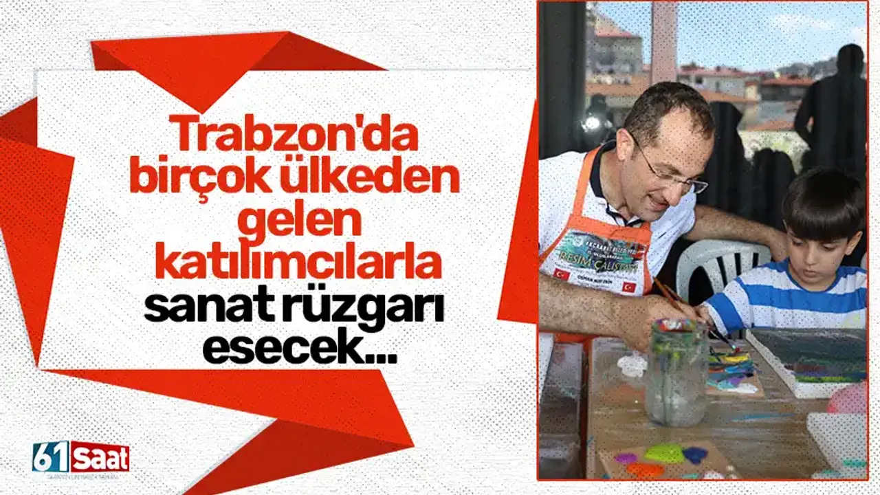 Trabzon'da birçok ülkeden gelen katılımcılarla sanat rüzgarı esecek...