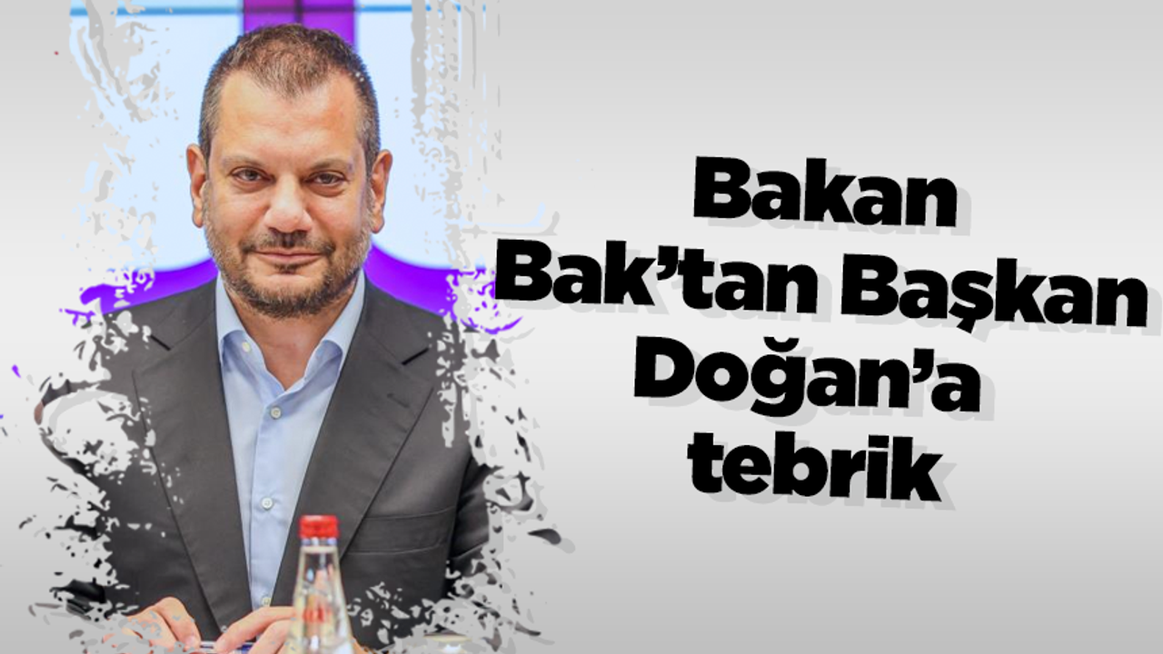 Bakan Bak’tan Başkan Doğan’a tebrik