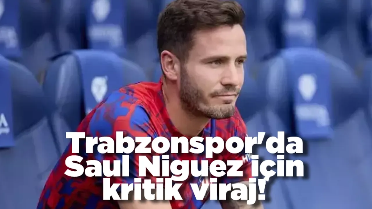 Trabzonspor'da Saul Niguez için kritik viraj!