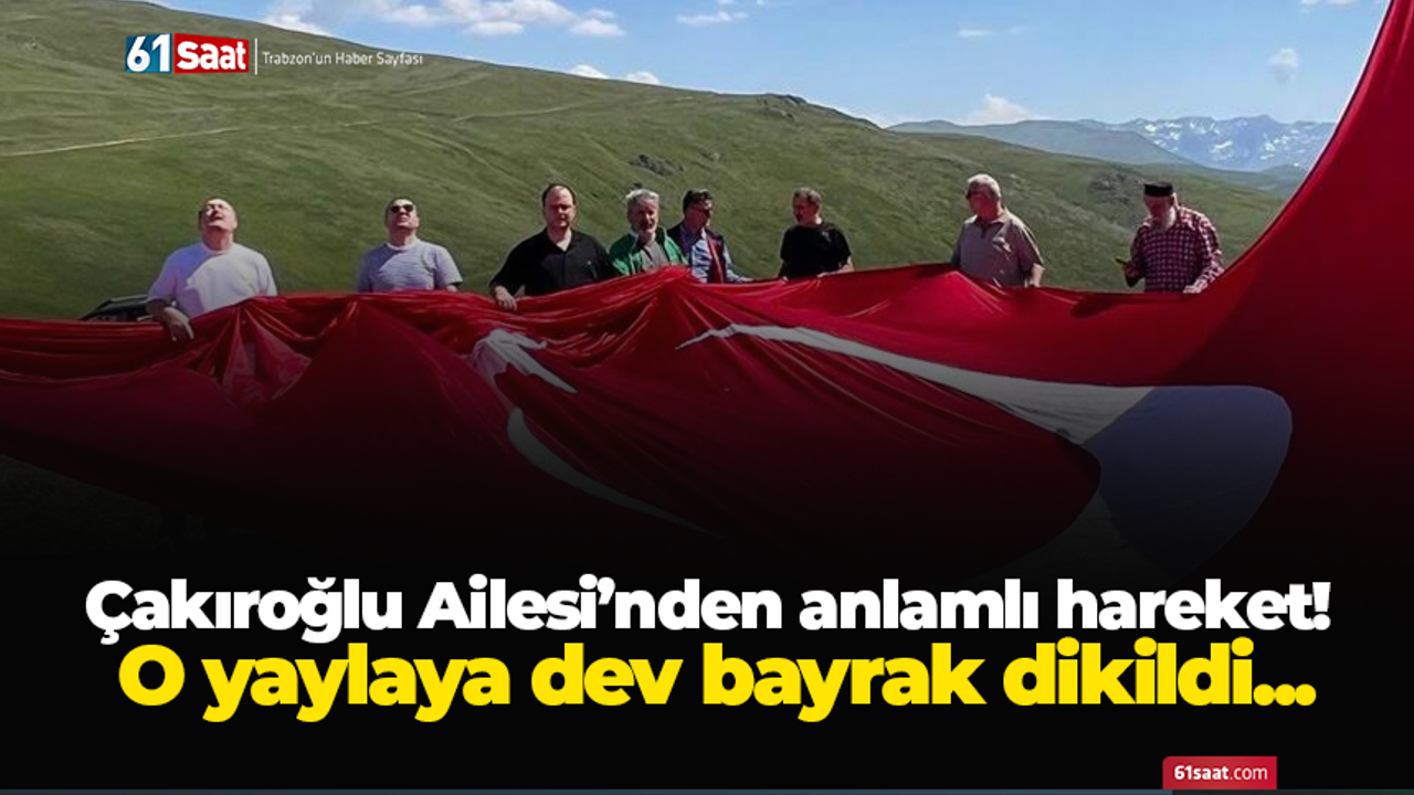 Çakıroğlu Ailesi’nden anlamlı hareket! O yaylaya dev bayrak dikildi...