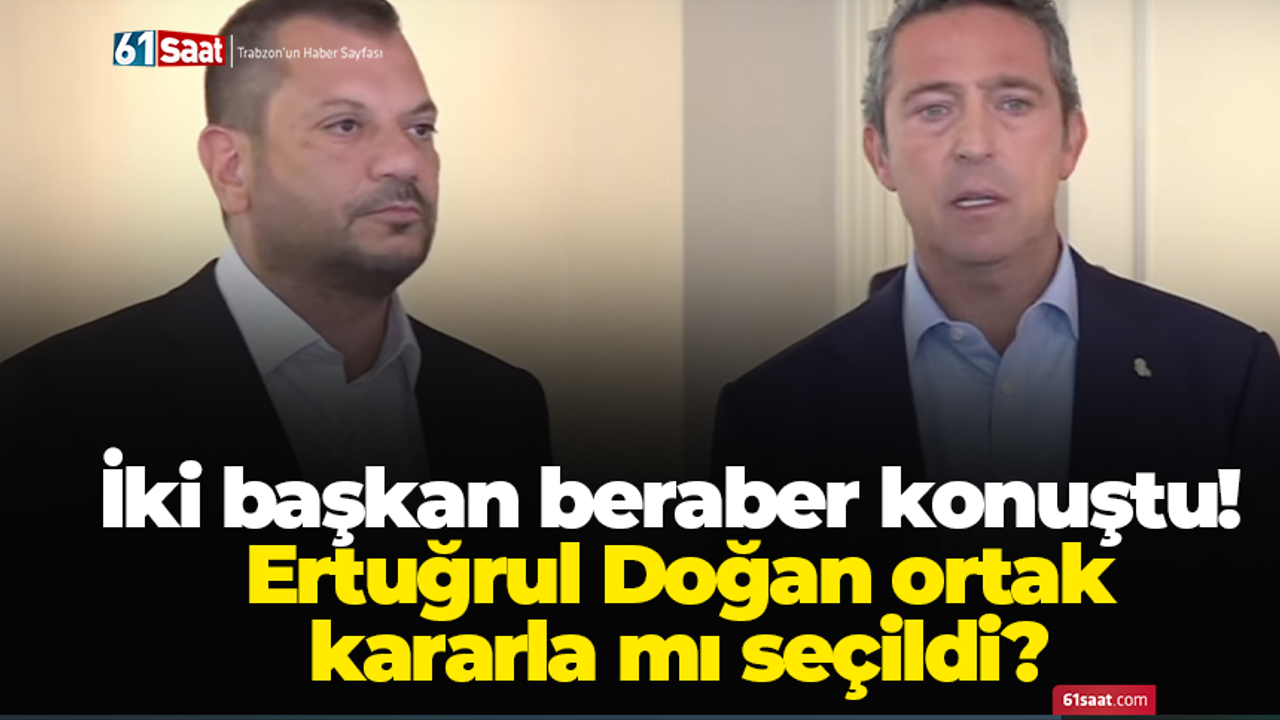 İki başkan beraber konuştu! Ertuğrul Doğan ortak kararla mı seçildi?