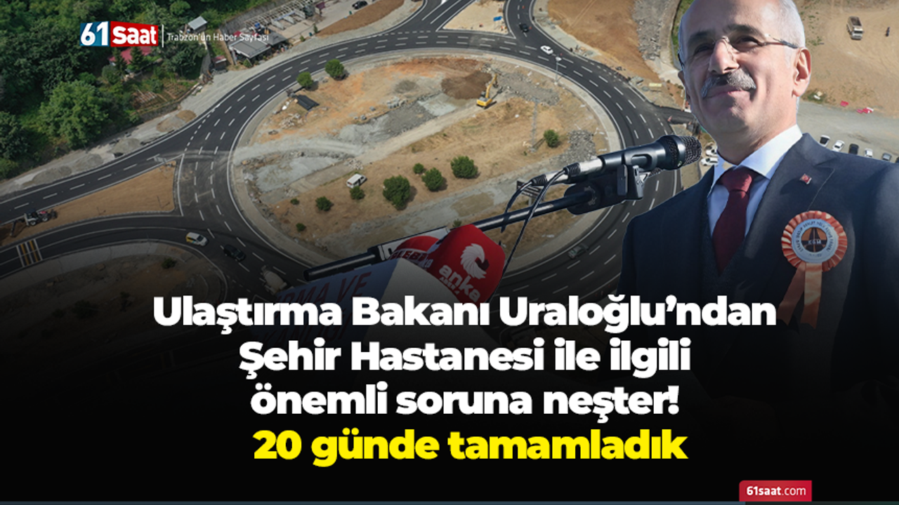 Ulaştırma Bakanı Uraloğlu’ndan Şehir Hastanesi ile ilgili önemli soruna neşter! 20 günde tamamladık
