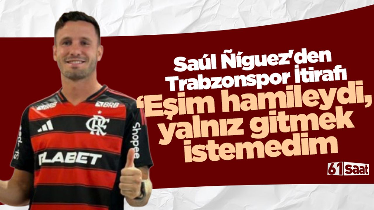 Saúl Ñíguez'den Trabzonspor İtirafı: "Eşim hamileydi, gitmek istemedim"