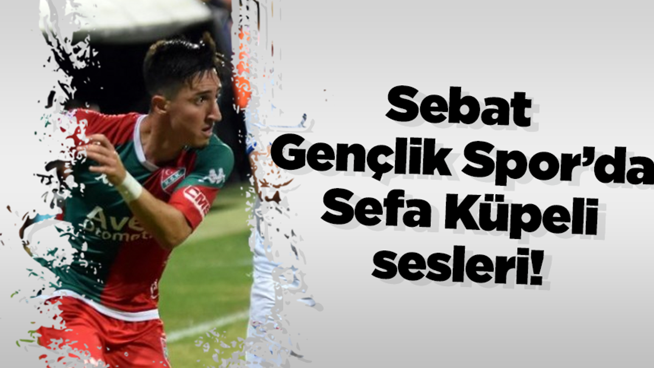 Sebat Gençlik Spor’da Sefa Küpeli sesleri!
