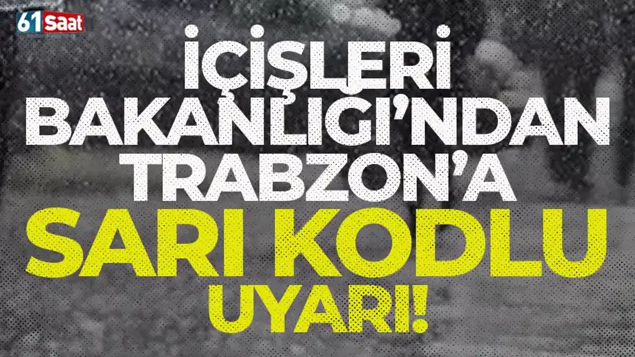 İçişleri Bakanlığı'ndan Trabzon için sarı kodlu uyarı!