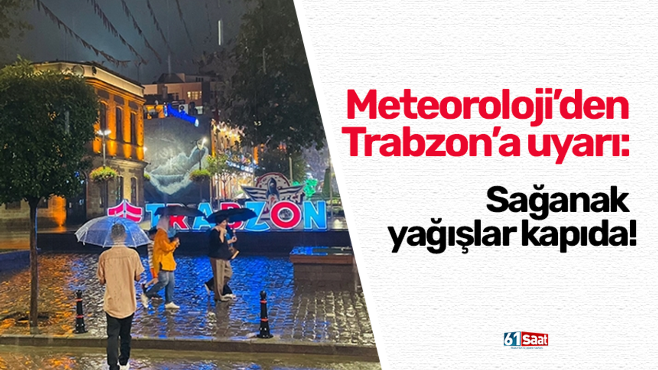 Meteoroloji’den Trabzon’a uyarı: Sağanak yağışlar kapıda!
