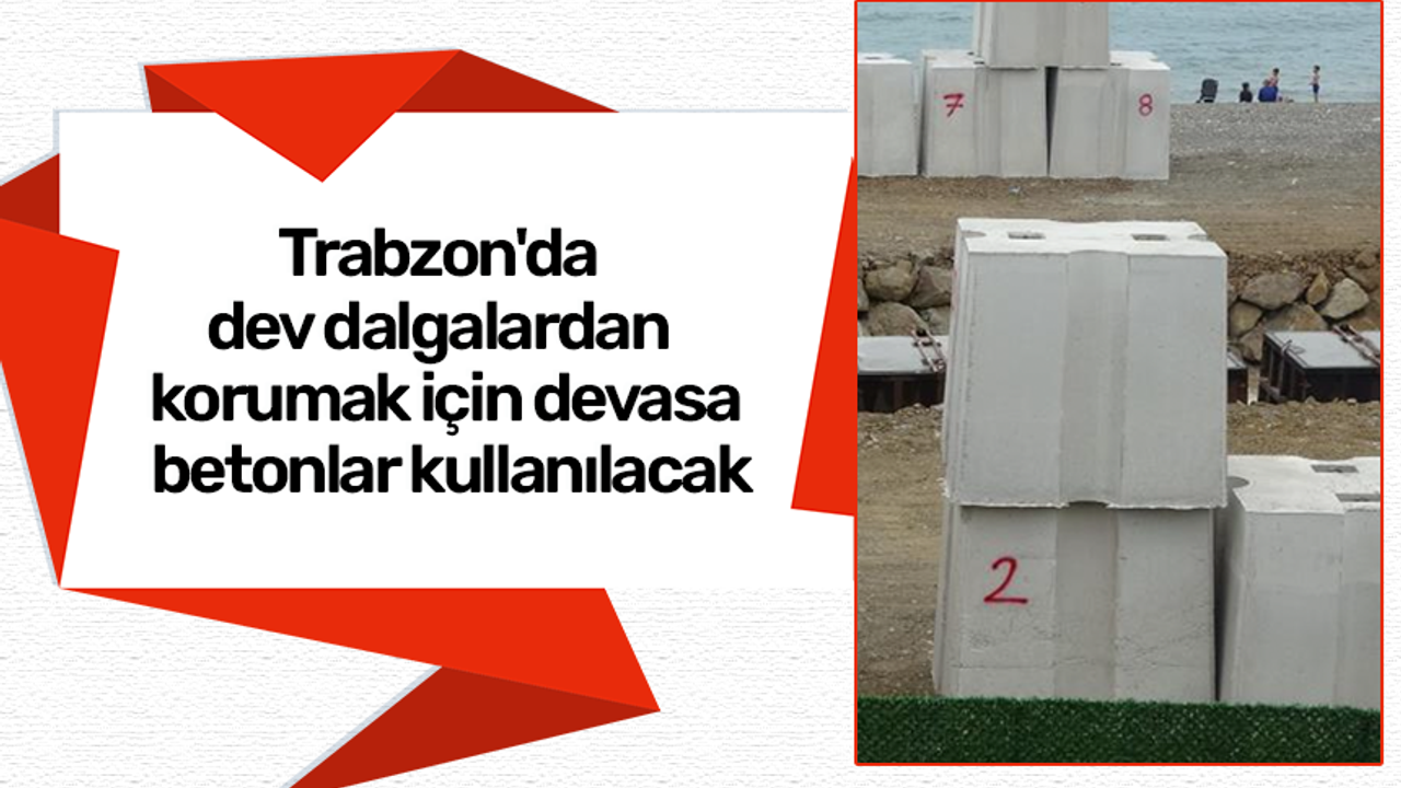 Trabzon'da dev dalgalardan korumak için devasa betonlar kullanılacak