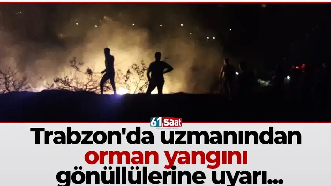 Trabzon'da uzmanından orman yangını gönüllülerine uyarı...