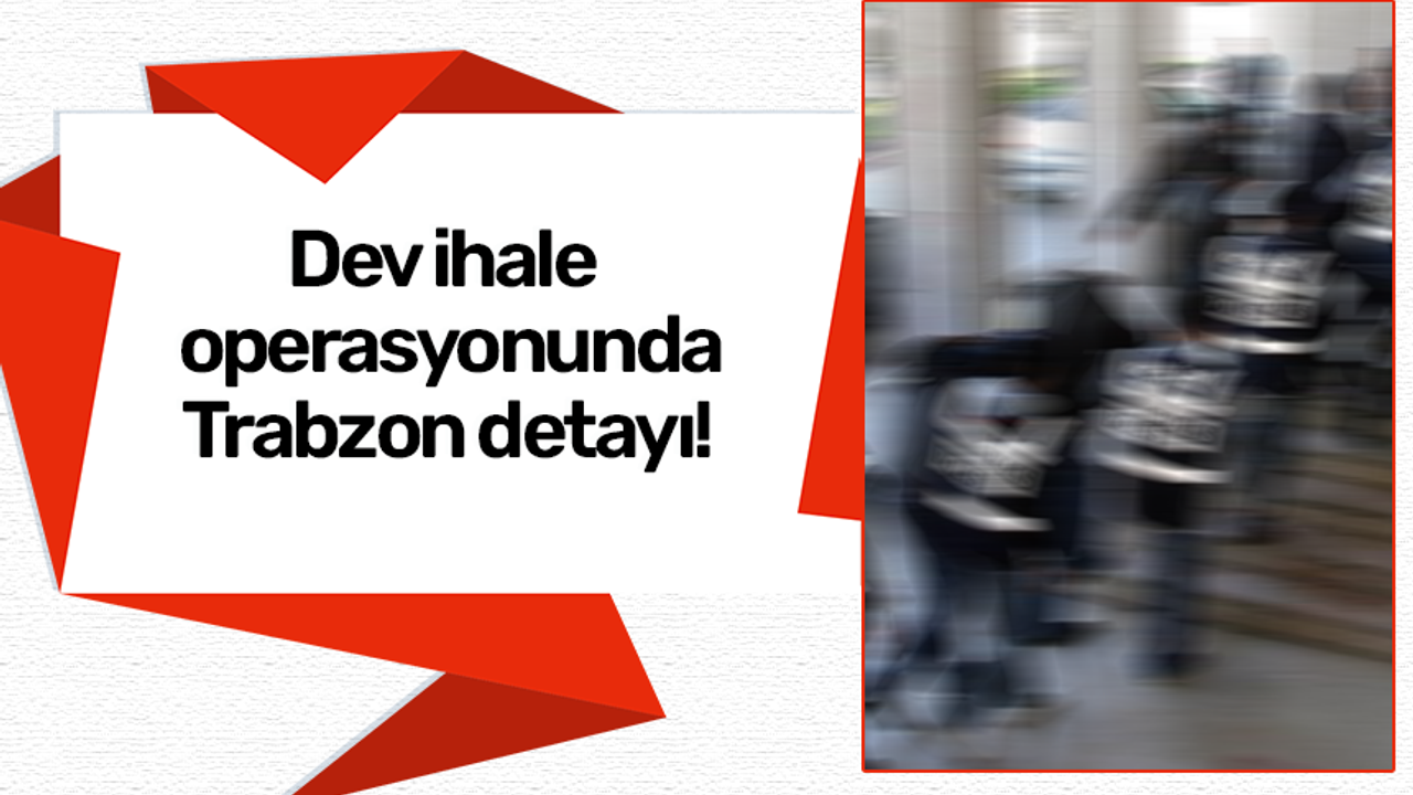 Dev ihale operasyonunda Trabzon detayı!