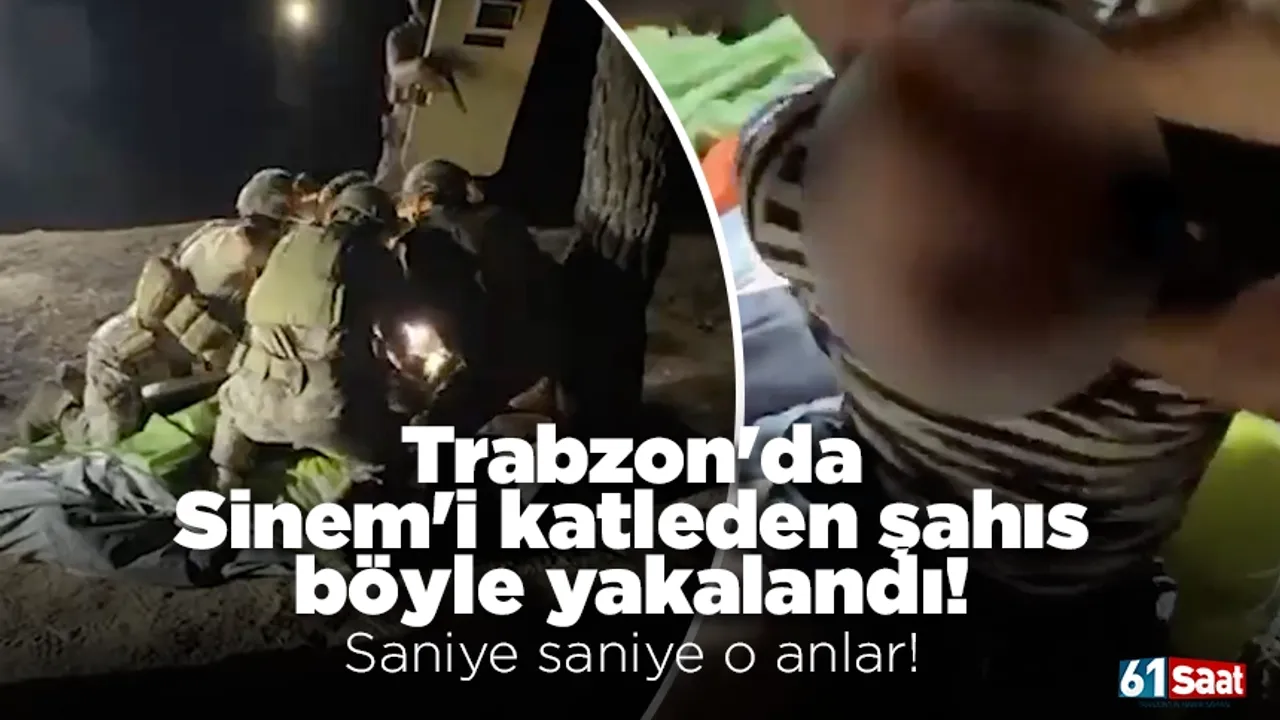 Trabzon'da Sinem'i katleden şahıs böyle yakalandı! Saniye saniye o anlar!