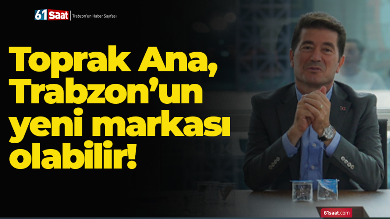 Toprak Ana, Trabzon’un yeni markası olabilir!