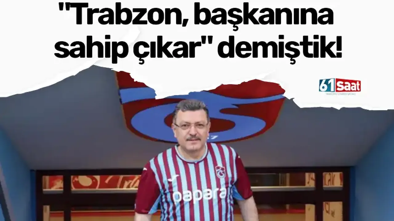 "Trabzon, başkanına sahip çıkar" demiştik!