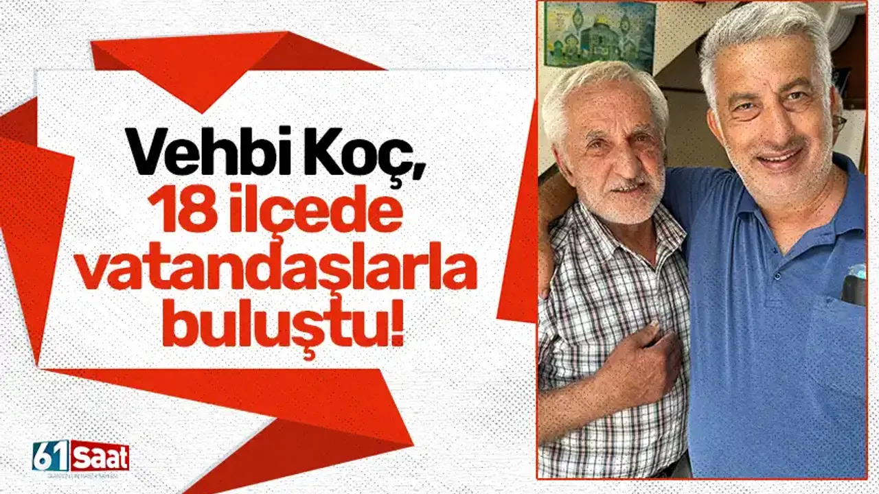 AK Partili Vehbi Koç, 18 ilçede vatandaşlarla buluştu!