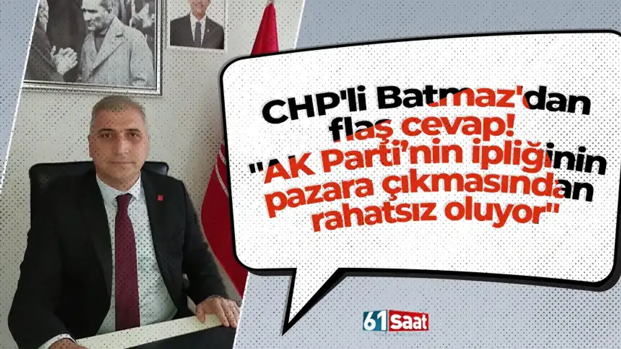 CHP'li Batmaz'dan flaş cevap!  "AK Parti’nin ipliğinin pazara çıkmasından rahatsız oluyor"