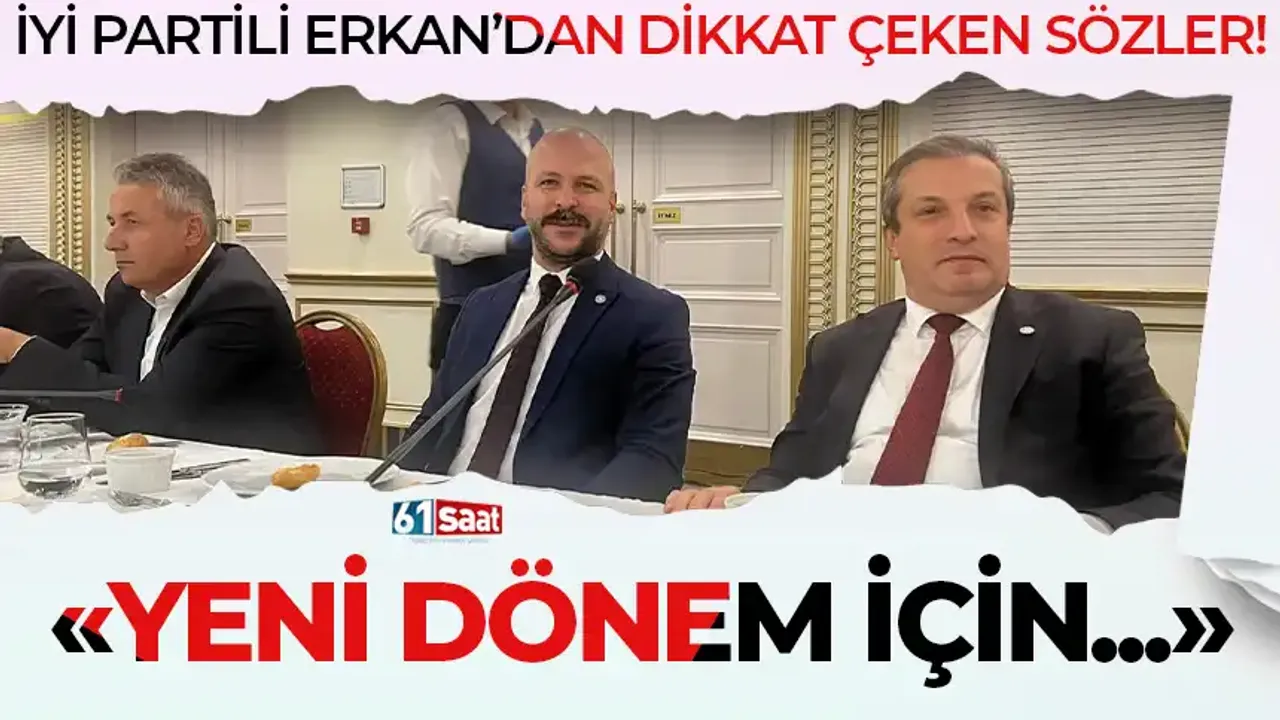 İYİ Partili Erkan'dan dikkat çeken sözler! "Yeni dönem için..."
