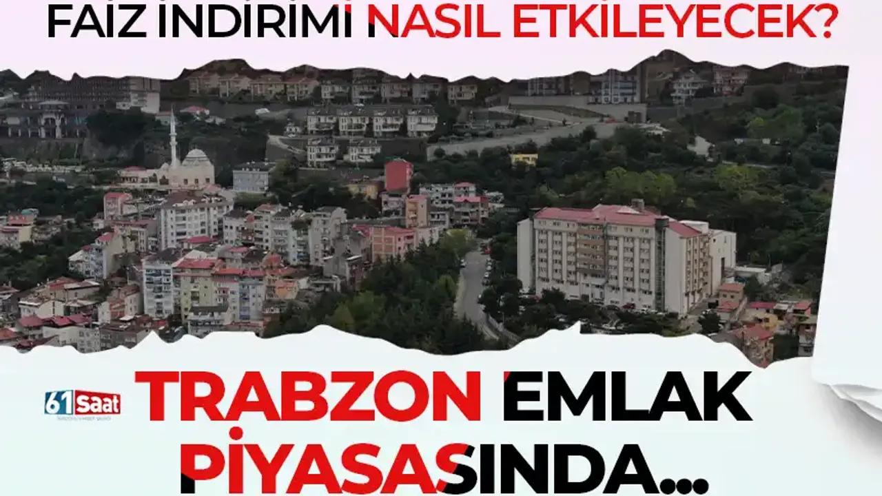 Faiz indirimi emlak piyasasını nasıl etkileyecek? Trabzon'da uzman isim açıkladı...