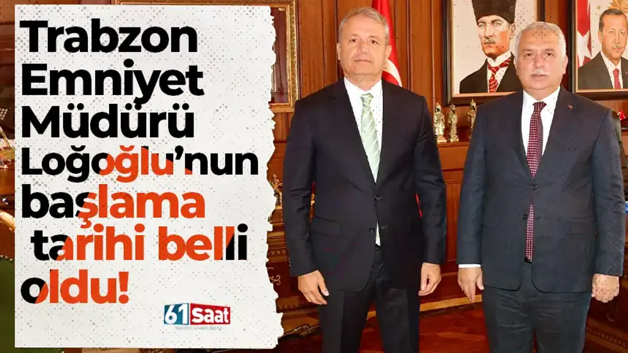 Trabzon Emniyet Müdürü Loğoğlu’nun başlama tarihi belli oldu!