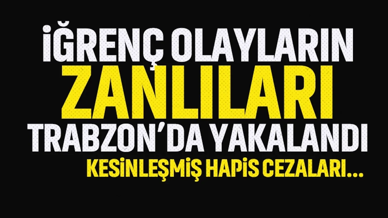 Trabzon'da iğrenç olayların zanlıları yakalandı...