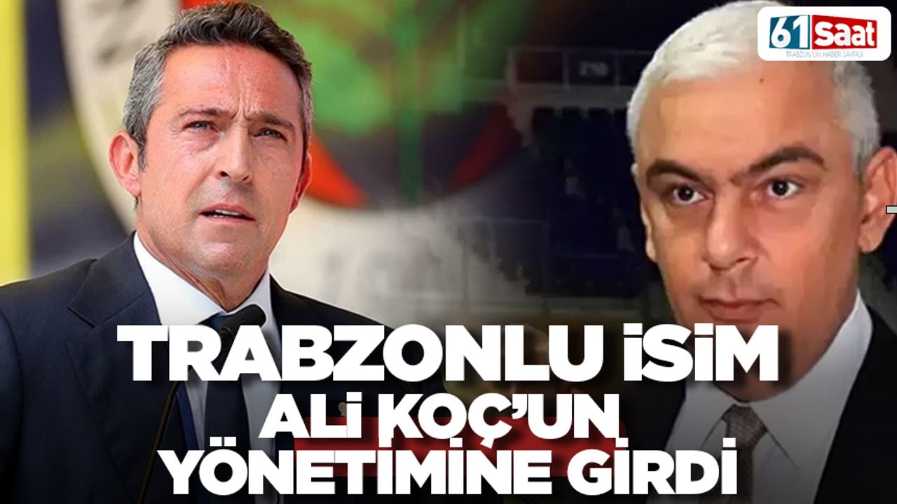 Trabzonlu isim Ali Koç'un yönetimine girdi!