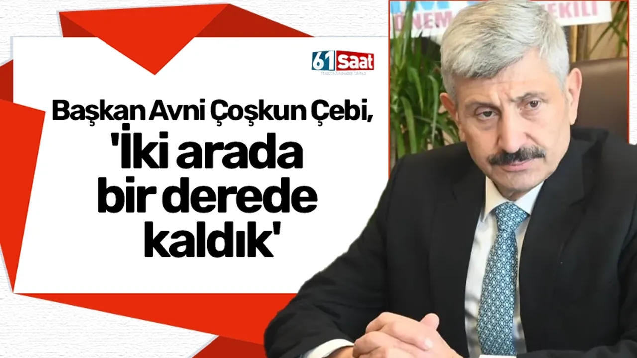 Başkan Avni Çoşkun Çebi, 'İki arada bir derede kaldık'