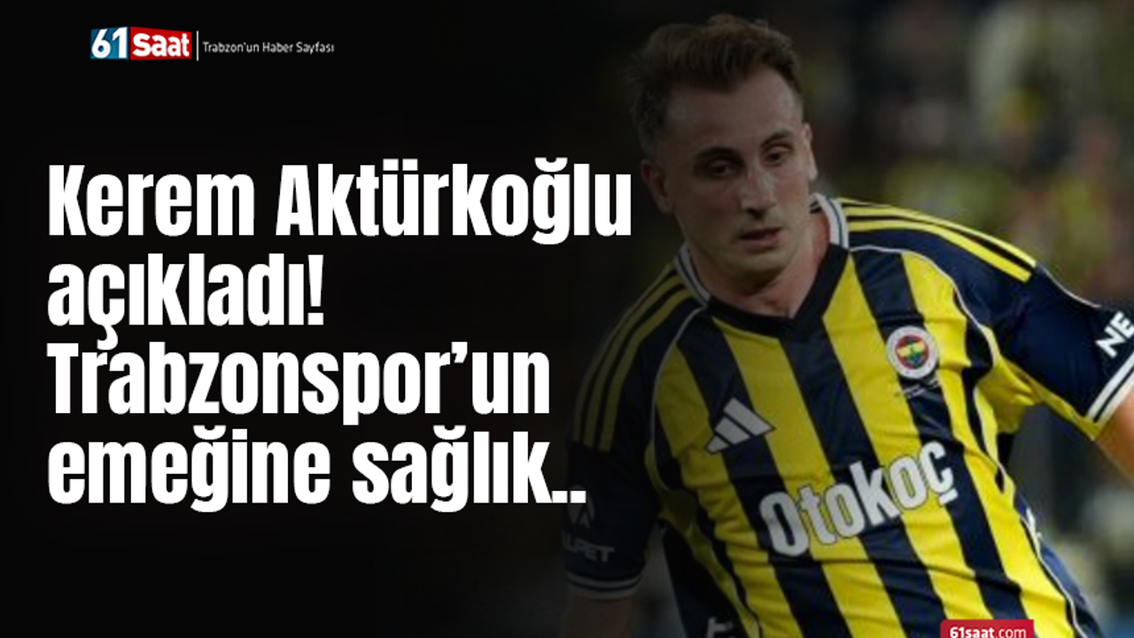 Kerem Aktürkoğlu açıkladı! Trabzonspor’un emeğine sağlık..
