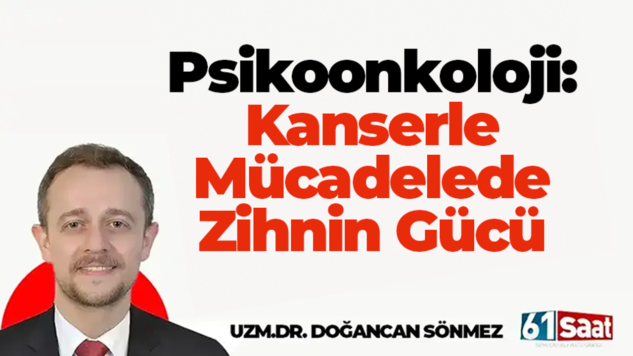 Uzm. Dr. Doğancan Sönmez yazdı! Psikoonkoloji Kanserle Mücadelede Zihnin Gücü