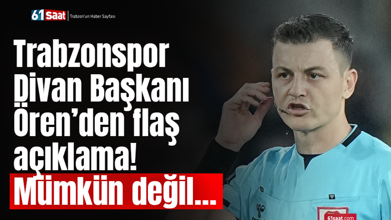 Trabzonspor Divan Başkanı Ören’den flaş açıklama! Mümkün değil…