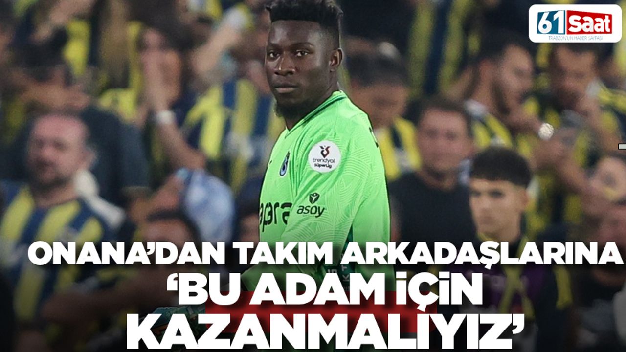 Onana'dan arkadaşlarına 'Bu adam için kazanmalıyız'