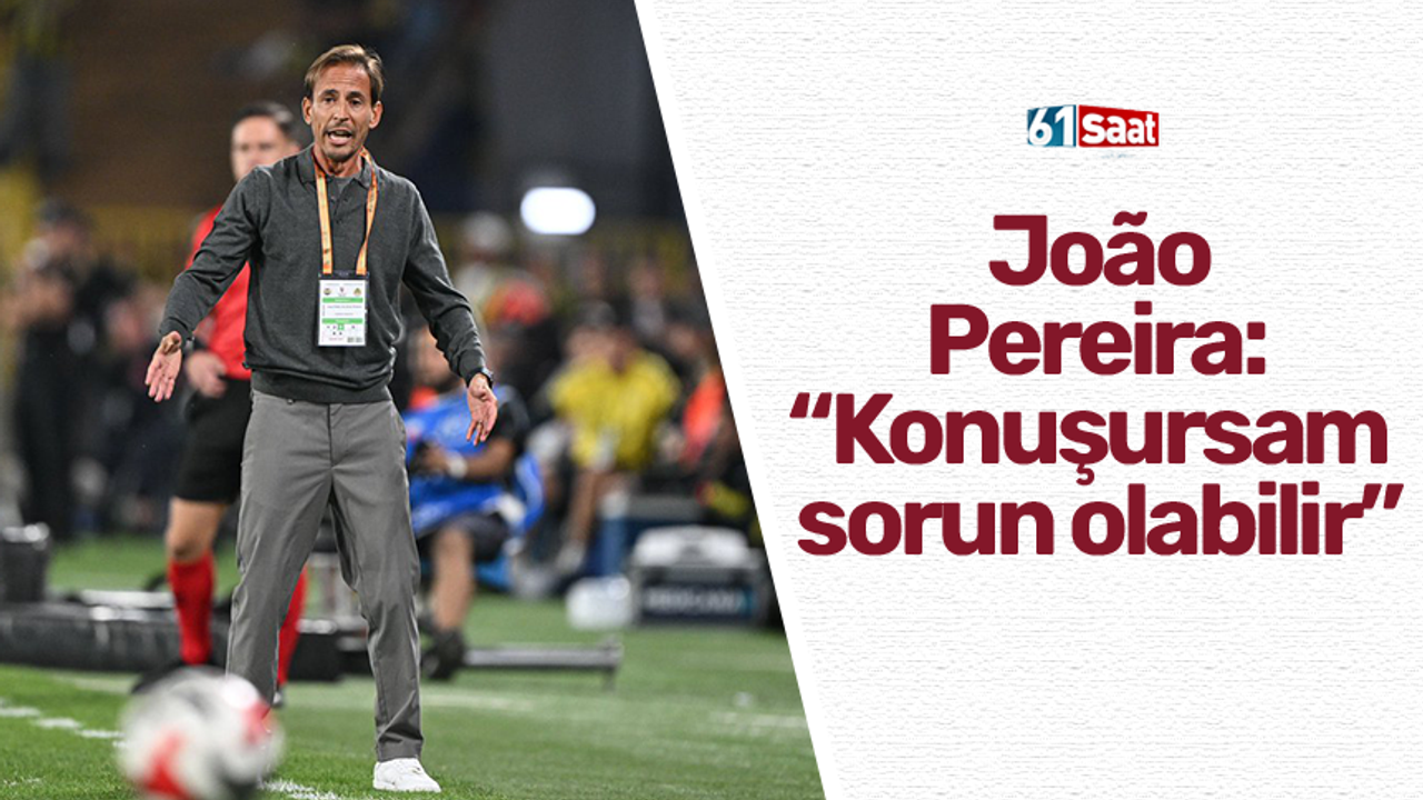 João Pereira: “Konuşursam sorun olabilir”