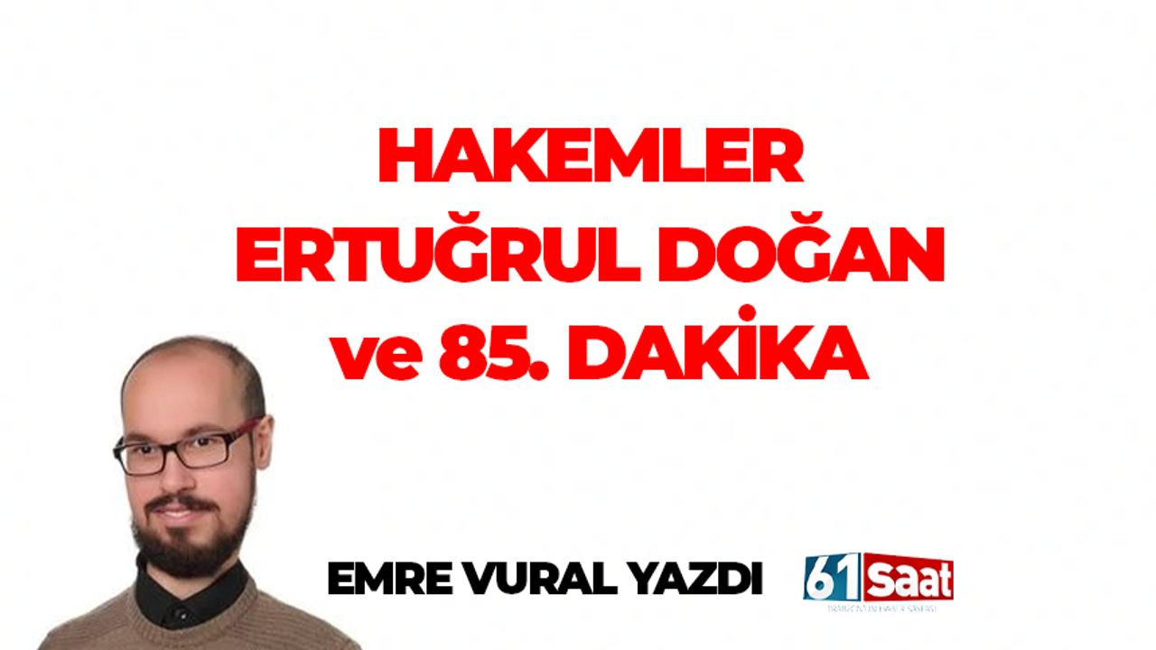 Emre Vural yazdı! HAKEMLER ERTUĞRUL DOĞAN ve 85. DAKİKA